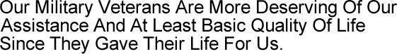 Our Military Veterans Are More Deserving Of Our Assistance And At Least Basic Quality Of Life Since They Gave Their Life For Us.